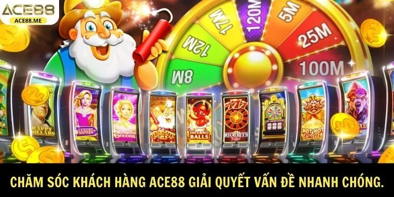 Chăm sóc khách hàng ACE88 giải quyết vấn đề nhanh chóng.