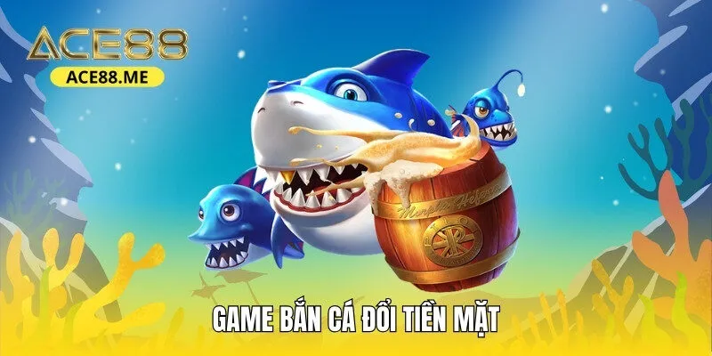 Game bắn cá đổi tiền mặt