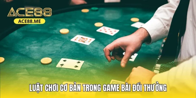 Luật chơi cơ bản trong game bài đổi thưởng dành cho tân binh